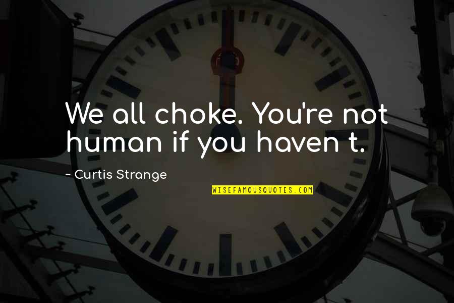 Ilysa Fisher Quotes By Curtis Strange: We all choke. You're not human if you Ilysa Fisher Quotes By Curtis Strange: We all choke. You're not human if you