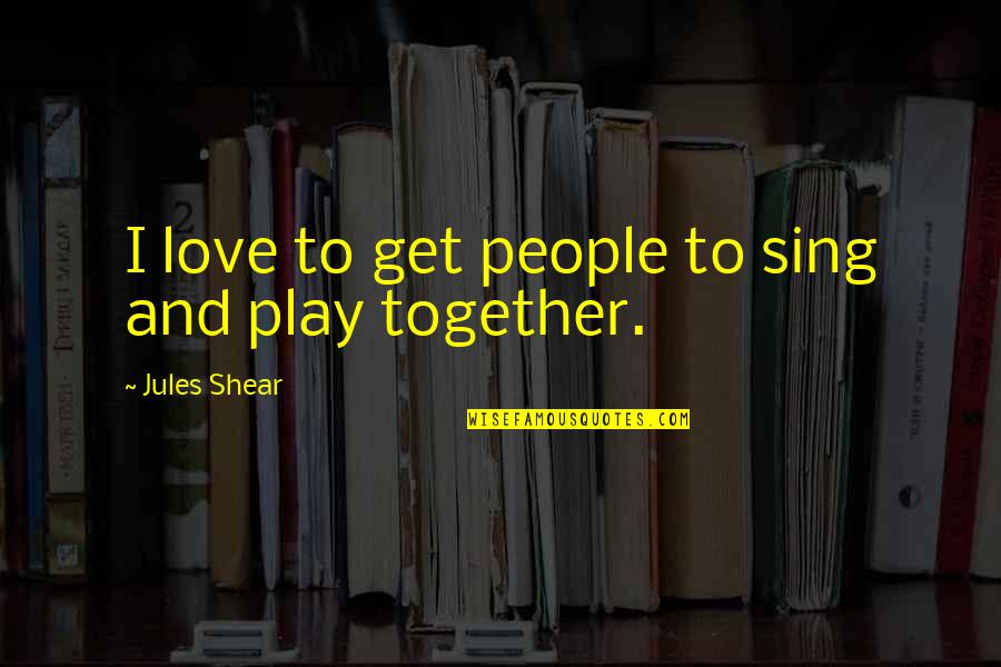 Ilysa Fisher Quotes By Jules Shear: I love to get people to sing and Ilysa Fisher Quotes By Jules Shear: I love to get people to sing and