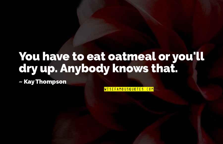 Ilyssa Panitz Quotes By Kay Thompson: You have to eat oatmeal or you'll dry