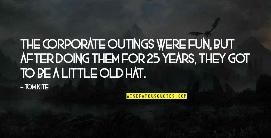 I'm 25 Years Old Quotes By Tom Kite: The corporate outings were fun, but after doing