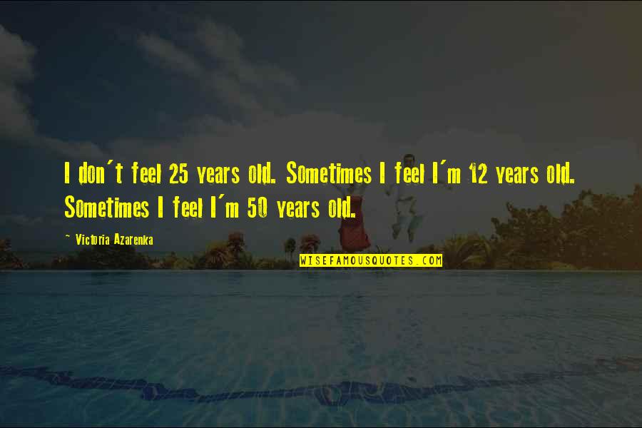 I'm 25 Years Old Quotes By Victoria Azarenka: I don't feel 25 years old. Sometimes I