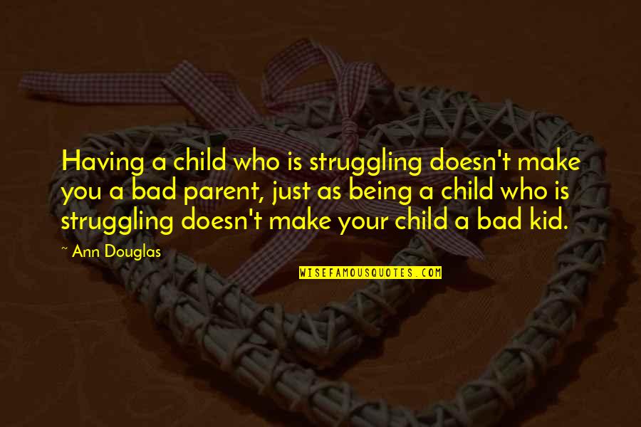 I'm A Bad Kid Quotes By Ann Douglas: Having a child who is struggling doesn't make I'm A Bad Kid Quotes By Ann Douglas: Having a child who is struggling doesn't make