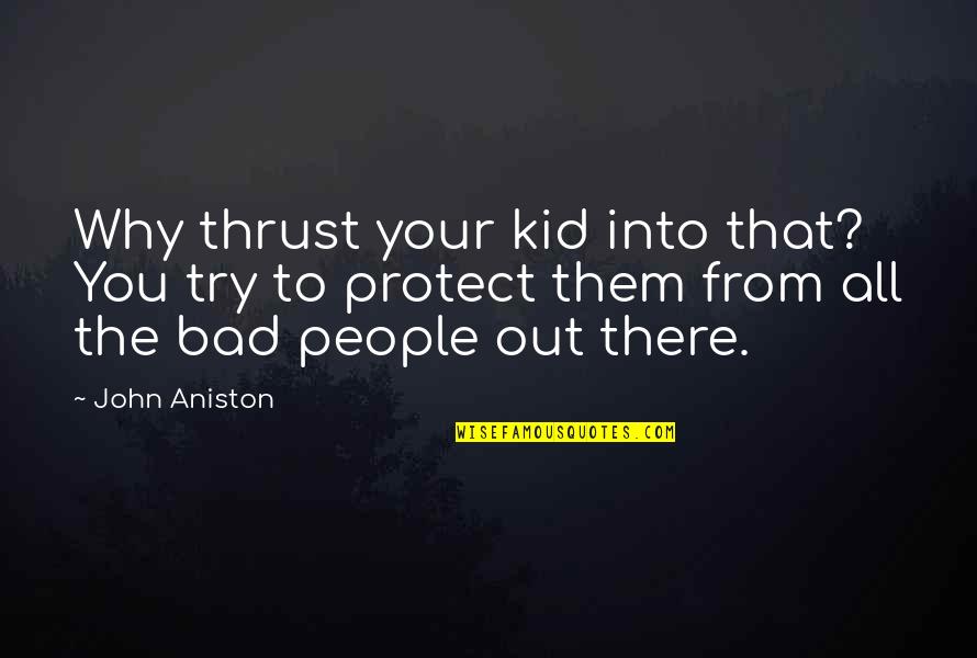 I'm A Bad Kid Quotes By John Aniston: Why thrust your kid into that? You try I'm A Bad Kid Quotes By John Aniston: Why thrust your kid into that? You try