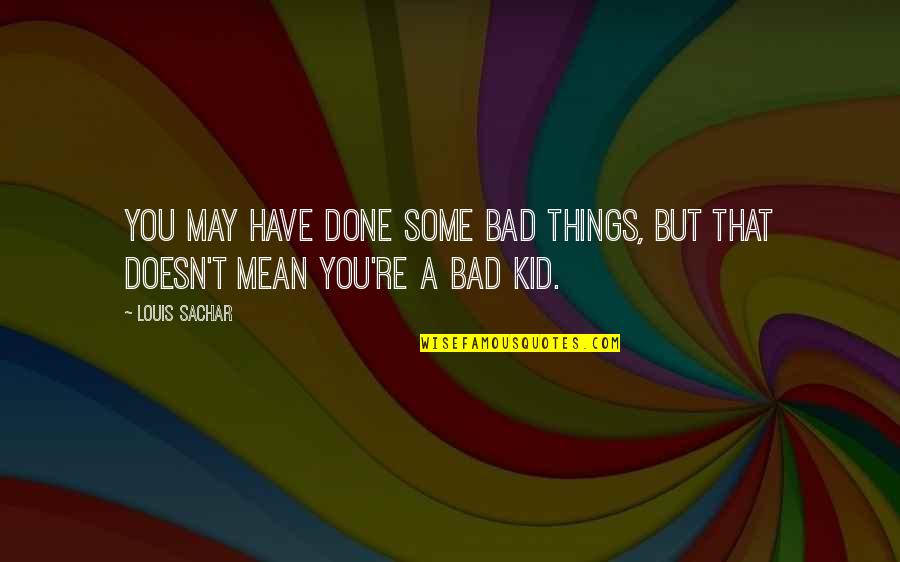 I'm A Bad Kid Quotes By Louis Sachar: You may have done some bad things, but