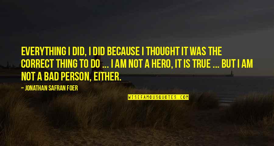 I'm A Bad Person Quotes By Jonathan Safran Foer: Everything I did, I did because I thought