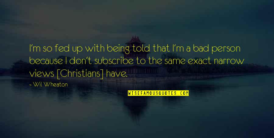 I'm A Bad Person Quotes By Wil Wheaton: I'm so fed up with being told that