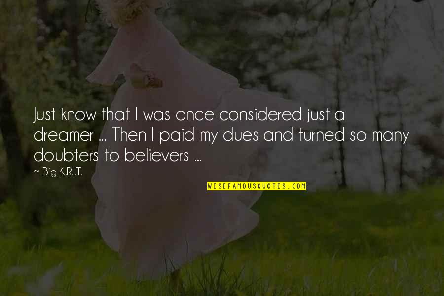 I'm A Big Dreamer Quotes By Big K.R.I.T.: Just know that I was once considered just I'm A Big Dreamer Quotes By Big K.R.I.T.: Just know that I was once considered just