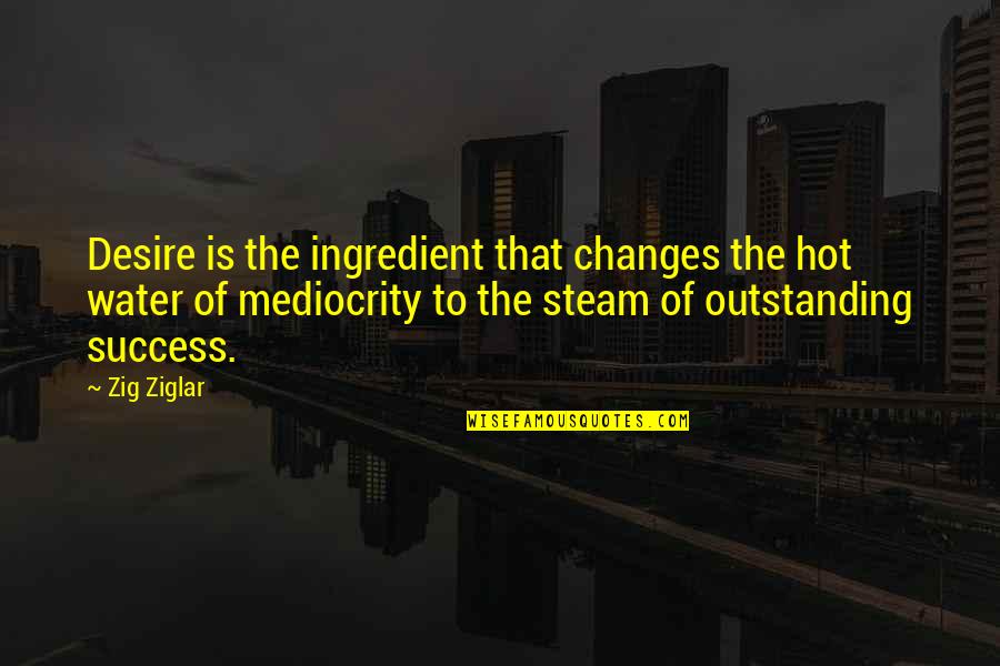 Im A Boss Chick Quotes By Zig Ziglar: Desire is the ingredient that changes the hot