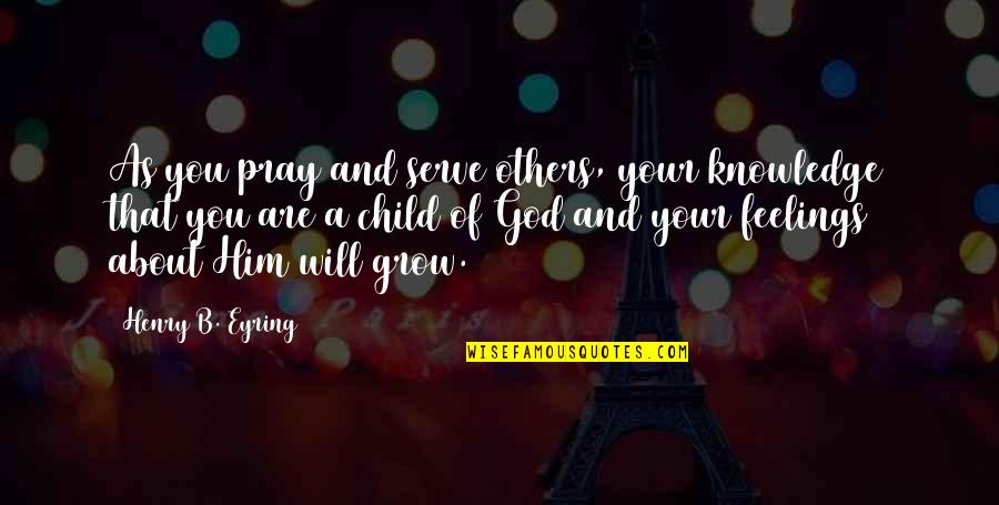 I'm A Child Of God Quotes By Henry B. Eyring: As you pray and serve others, your knowledge