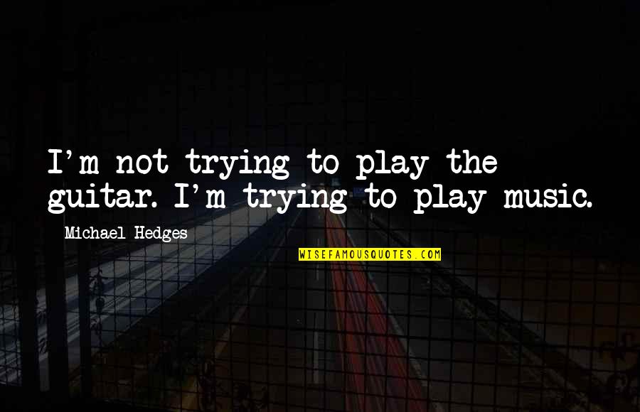 Im A Damsel Im In Distress Quote Quotes By Michael Hedges: I'm not trying to play the guitar. I'm