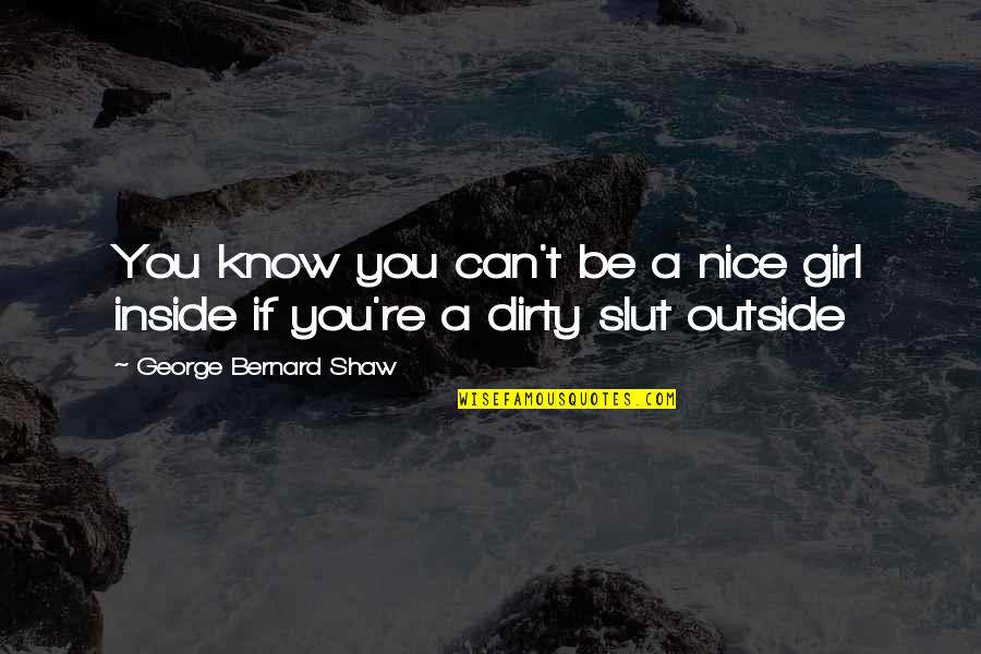 I'm A Dirty Girl Quotes By George Bernard Shaw: You know you can't be a nice girl