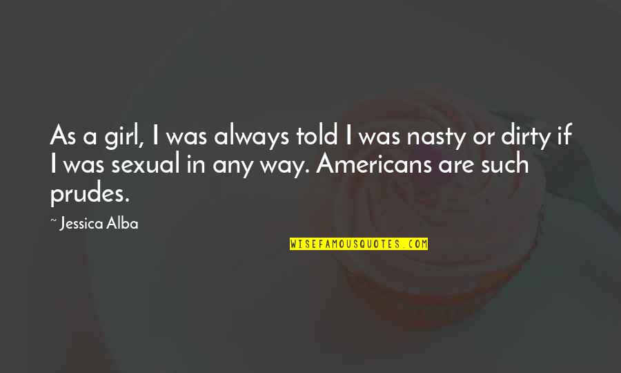 I'm A Dirty Girl Quotes By Jessica Alba: As a girl, I was always told I