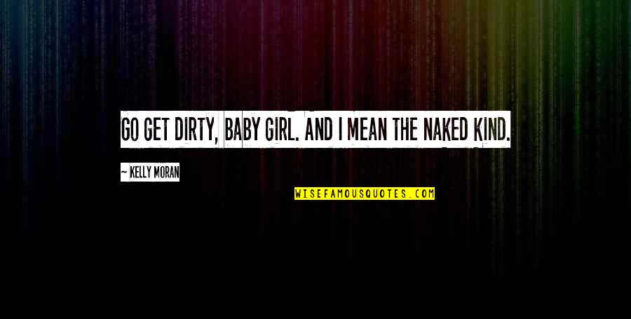 I'm A Dirty Girl Quotes By Kelly Moran: Go get dirty, baby girl. And I mean