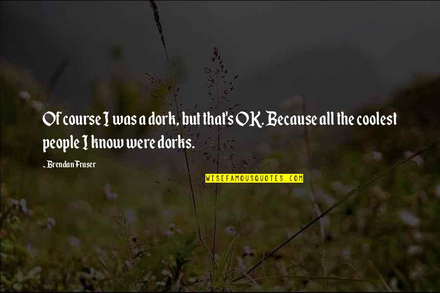 I'm A Dork Quotes By Brendan Fraser: Of course I was a dork, but that's