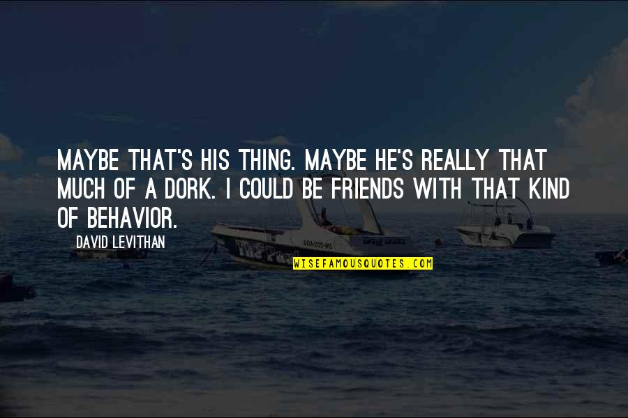 I'm A Dork Quotes By David Levithan: Maybe that's his thing. Maybe he's really that