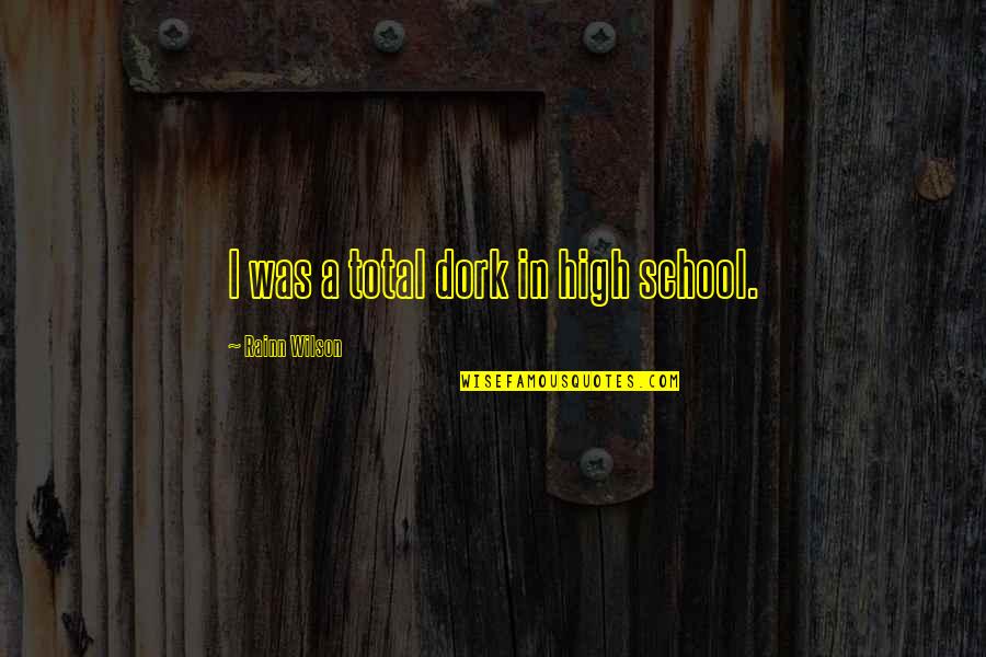 I'm A Dork Quotes By Rainn Wilson: I was a total dork in high school.
