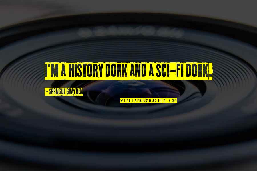 I'm A Dork Quotes By Sprague Grayden: I'm a history dork and a sci-fi dork.
