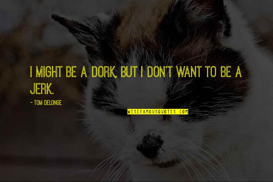 I'm A Dork Quotes By Tom DeLonge: I might be a dork, but I don't