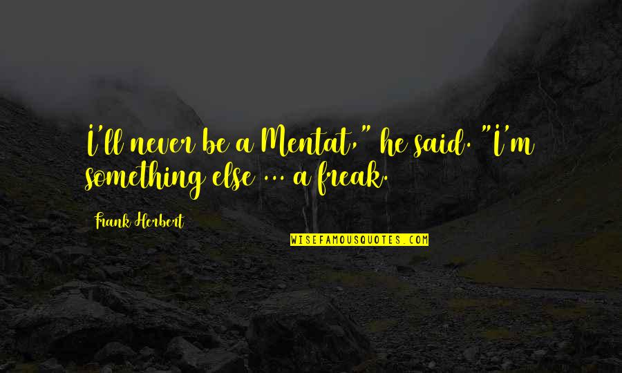 I'm A Freak Quotes By Frank Herbert: I'll never be a Mentat," he said. "I'm