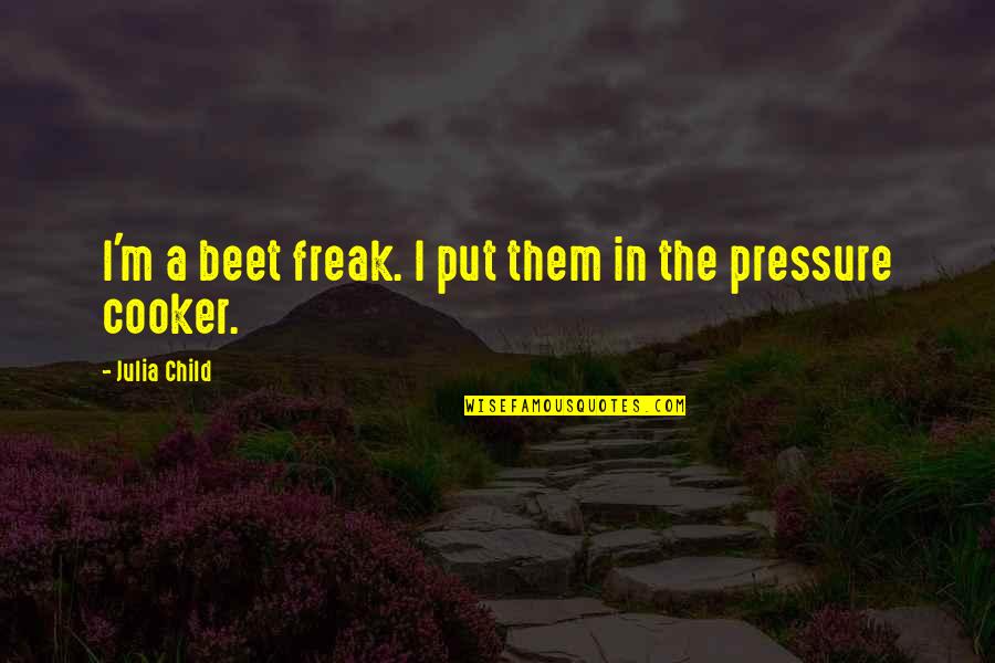 I'm A Freak Quotes By Julia Child: I'm a beet freak. I put them in I'm A Freak Quotes By Julia Child: I'm a beet freak. I put them in
