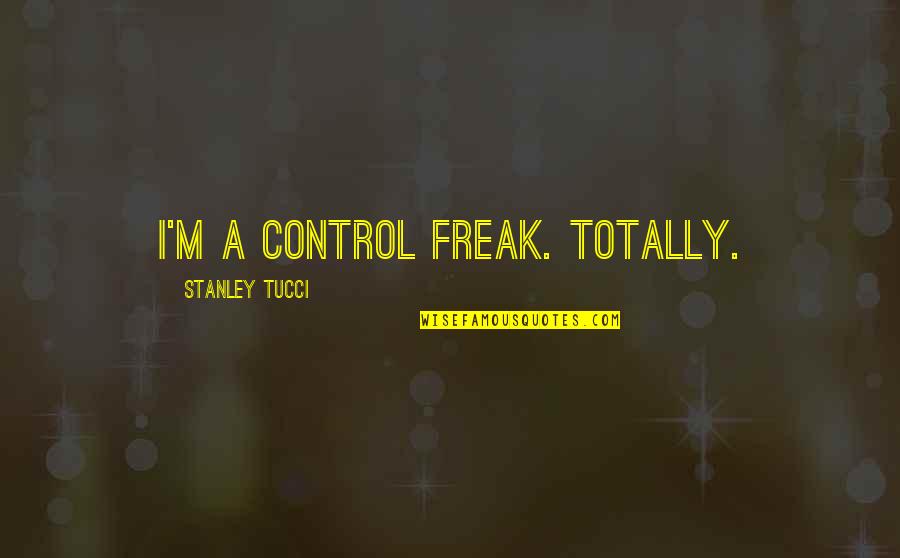 I'm A Freak Quotes By Stanley Tucci: I'm a control freak. Totally. I'm A Freak Quotes By Stanley Tucci: I'm a control freak. Totally.