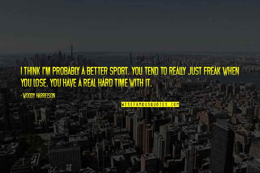 I'm A Freak Quotes By Woody Harrelson: I think I'm probably a better sport. You I'm A Freak Quotes By Woody Harrelson: I think I'm probably a better sport. You