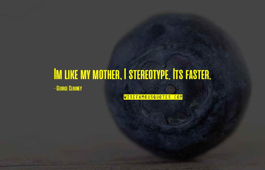 Im A G Quotes By George Clooney: Im like my mother, I stereotype. Its faster.