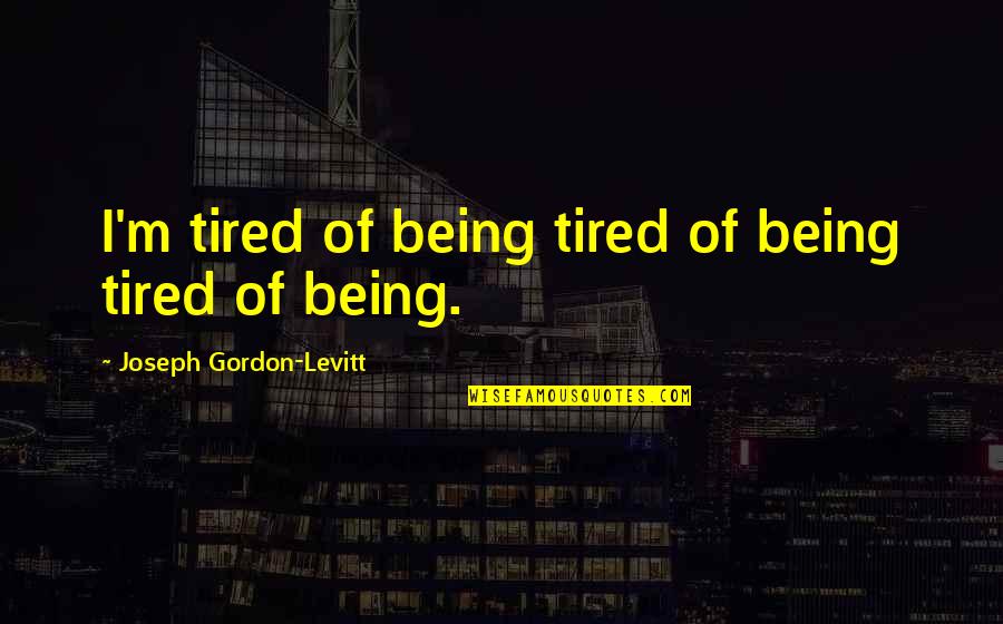 Im A G Quotes By Joseph Gordon-Levitt: I'm tired of being tired of being tired