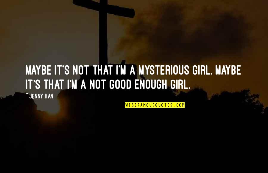 I'm A Good Girl Quotes By Jenny Han: Maybe it's not that I'm a Mysterious Girl.
