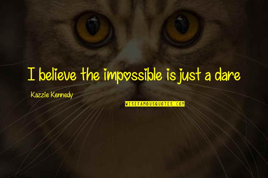 I'm A Good Girl With Bad Habits Quotes By Kazzie Kennedy: I believe the impossible is just a dare I'm A Good Girl With Bad Habits Quotes By Kazzie Kennedy: I believe the impossible is just a dare