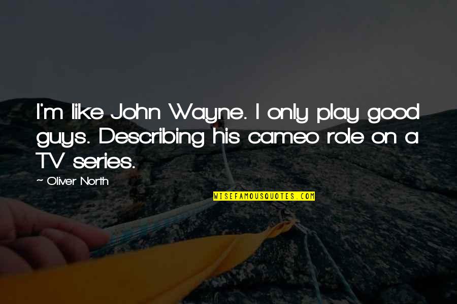 I'm A Good Guy Quotes By Oliver North: I'm like John Wayne. I only play good I'm A Good Guy Quotes By Oliver North: I'm like John Wayne. I only play good