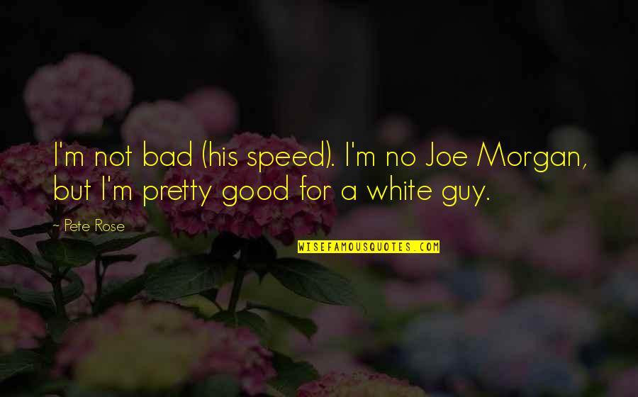I'm A Good Guy Quotes By Pete Rose: I'm not bad (his speed). I'm no Joe