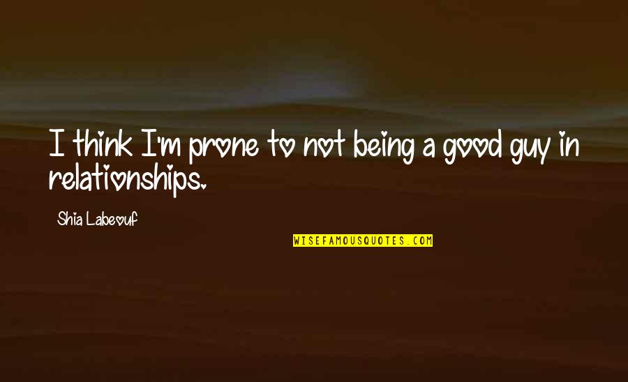 I'm A Good Guy Quotes By Shia Labeouf: I think I'm prone to not being a I'm A Good Guy Quotes By Shia Labeouf: I think I'm prone to not being a