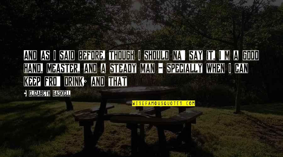 I'm A Good Man Quotes By Elizabeth Gaskell: And as I said before, though I should I'm A Good Man Quotes By Elizabeth Gaskell: And as I said before, though I should