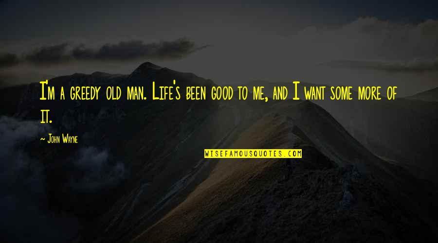 I'm A Good Man Quotes By John Wayne: I'm a greedy old man. Life's been good