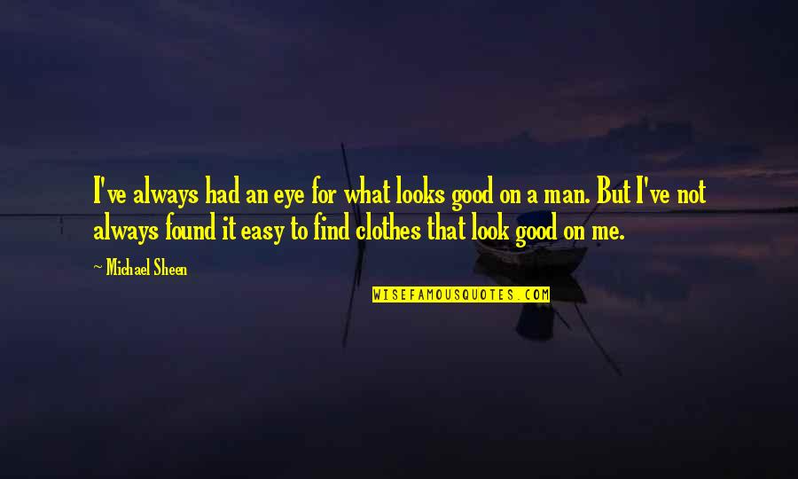 I'm A Good Man Quotes By Michael Sheen: I've always had an eye for what looks I'm A Good Man Quotes By Michael Sheen: I've always had an eye for what looks