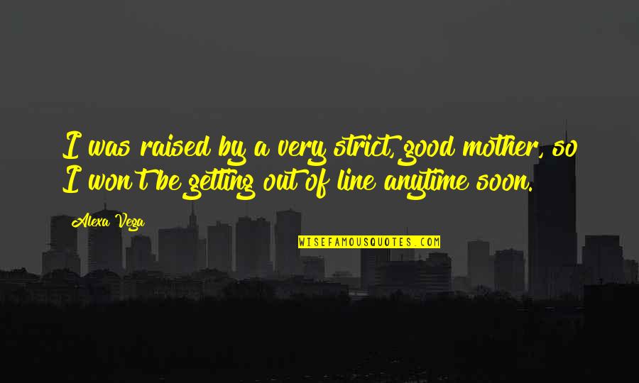 I'm A Good Mother Quotes By Alexa Vega: I was raised by a very strict, good