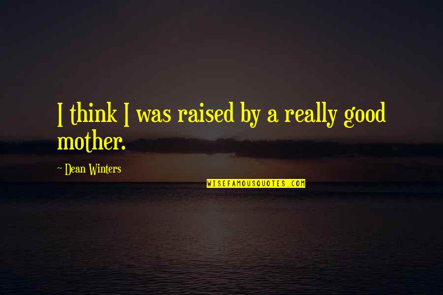 I'm A Good Mother Quotes By Dean Winters: I think I was raised by a really