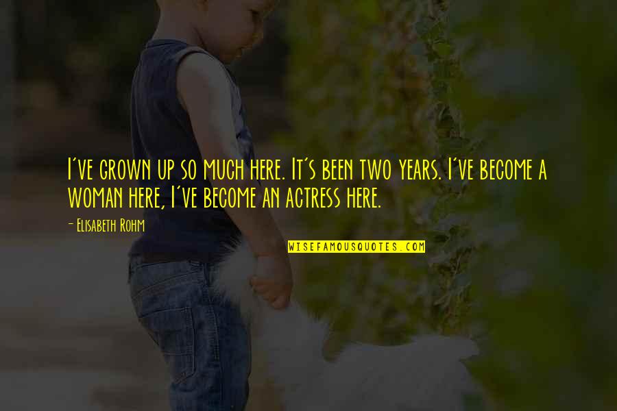 I'm A Grown Woman Quotes By Elisabeth Rohm: I've grown up so much here. It's been