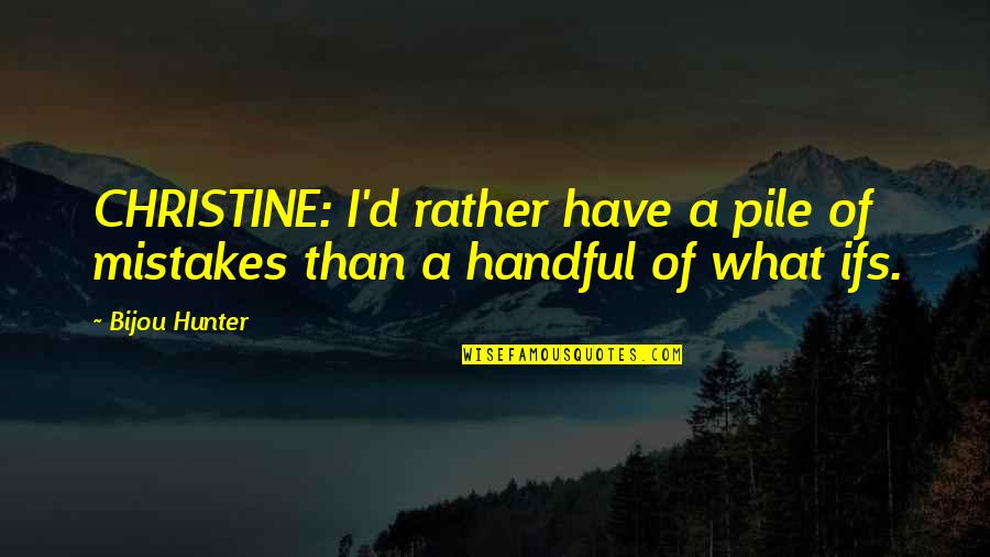 I'm A Handful Quotes By Bijou Hunter: CHRISTINE: I'd rather have a pile of mistakes