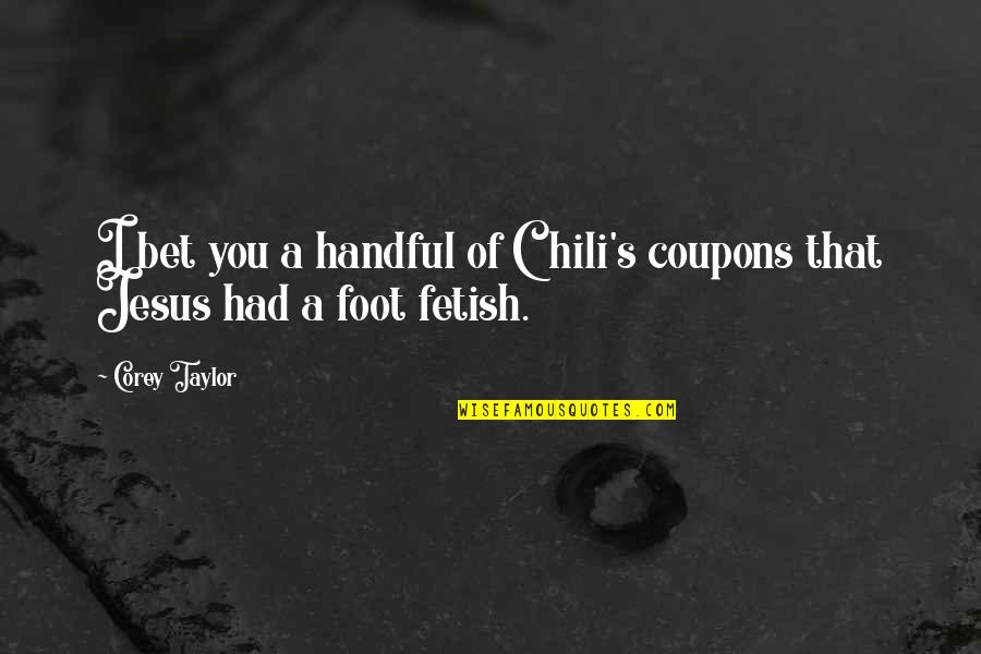 I'm A Handful Quotes By Corey Taylor: I bet you a handful of Chili's coupons