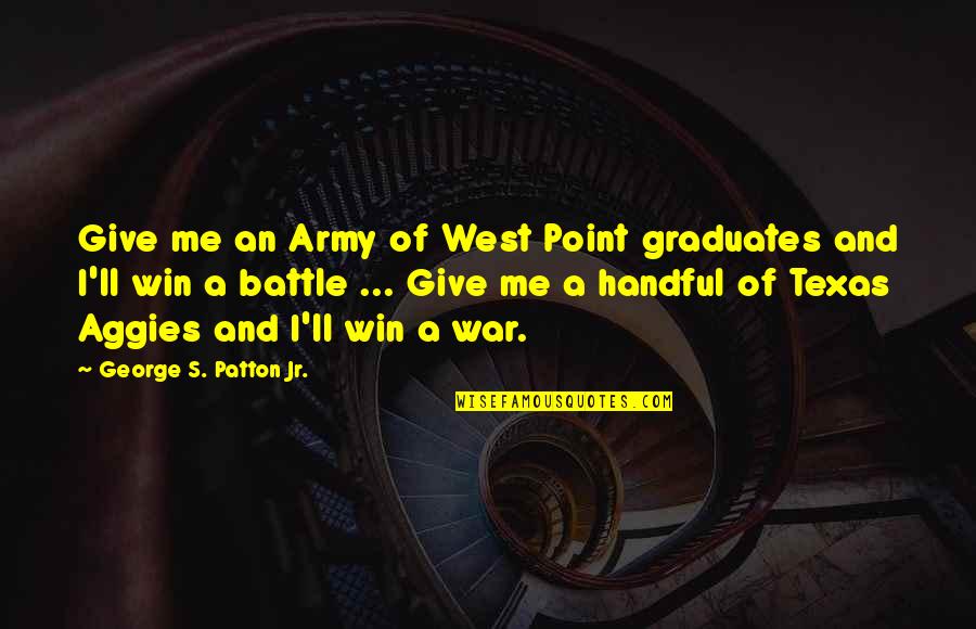 I'm A Handful Quotes By George S. Patton Jr.: Give me an Army of West Point graduates