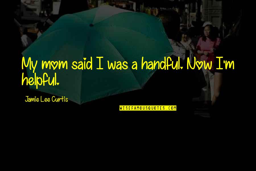 I'm A Handful Quotes By Jamie Lee Curtis: My mom said I was a handful. Now