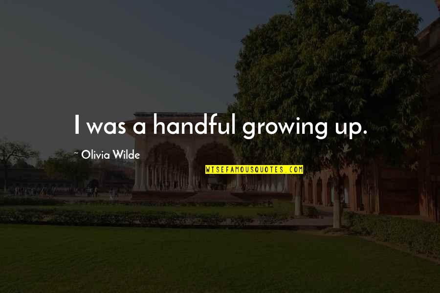 I'm A Handful Quotes By Olivia Wilde: I was a handful growing up.