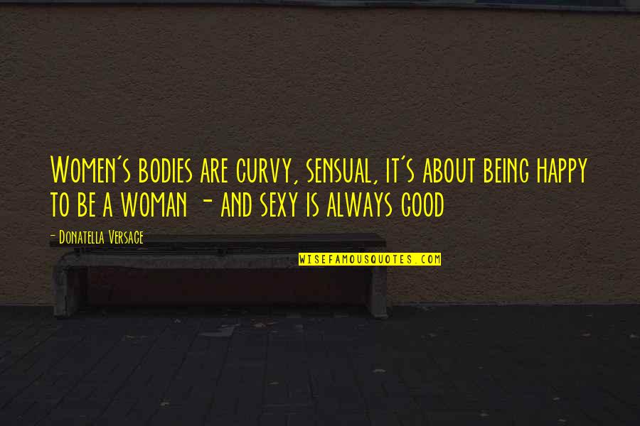 I'm A Happy Woman Quotes By Donatella Versace: Women's bodies are curvy, sensual, it's about being