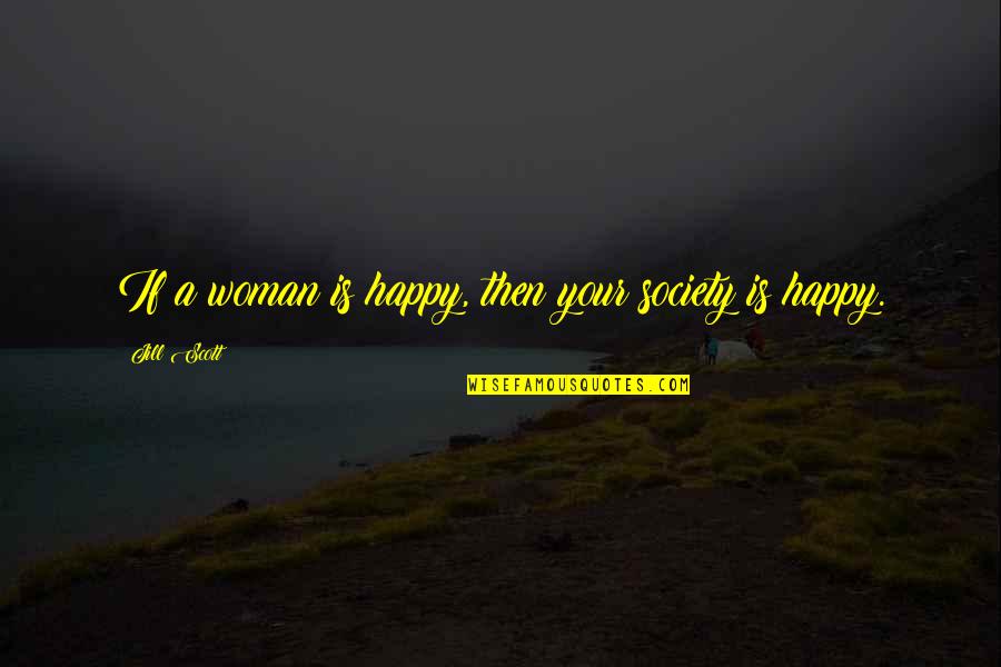 I'm A Happy Woman Quotes By Jill Scott: If a woman is happy, then your society