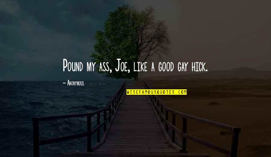 Im A Hard Working Mom Quotes By Anonymous: Pound my ass, Joe, like a good gay Im A Hard Working Mom Quotes By Anonymous: Pound my ass, Joe, like a good gay