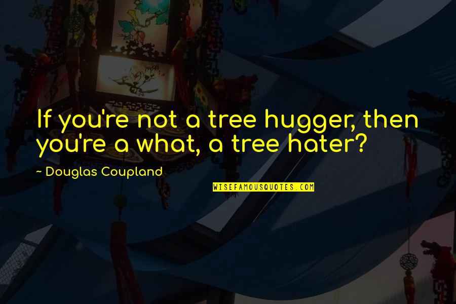 I'm A Hugger Quotes By Douglas Coupland: If you're not a tree hugger, then you're