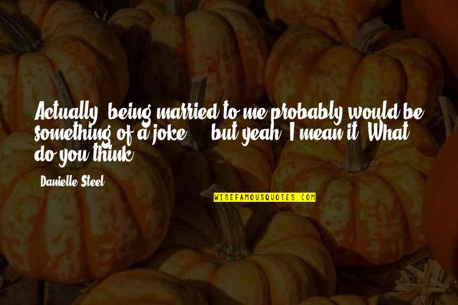 I'm A Joke To You Quotes By Danielle Steel: Actually, being married to me probably would be