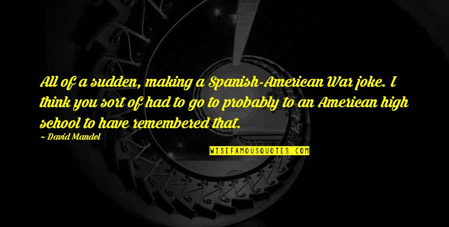 I'm A Joke To You Quotes By David Mandel: All of a sudden, making a Spanish-American War